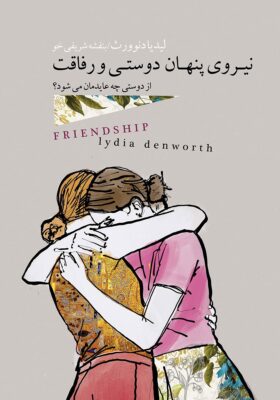 نیروی پنهان دوستی و رفاقت اثر لیدیا دنوورث / مترجم : بنفشه شريفي خو Friendship: BY Linda Denworth